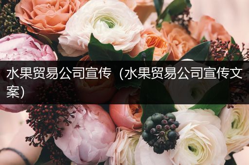 水果贸易公司宣传（水果贸易公司宣传文案）